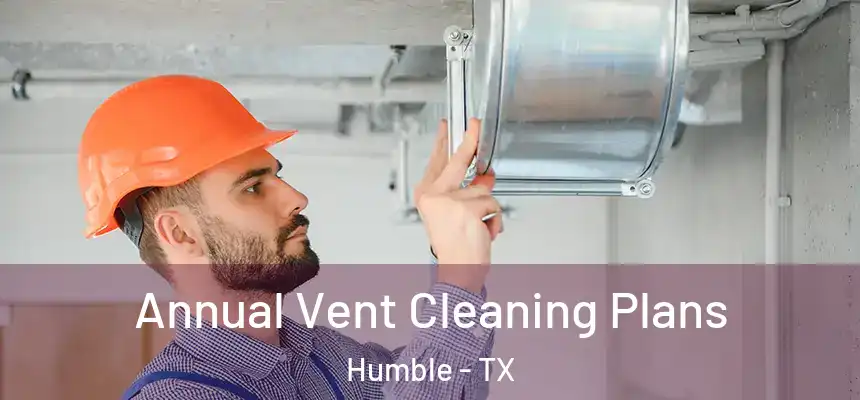  Annual Vent Cleaning Plans Humble - TX