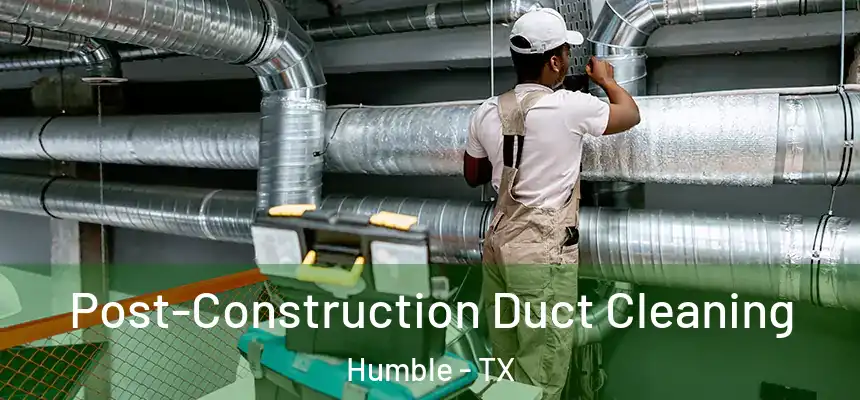  Post-Construction Duct Cleaning Humble - TX